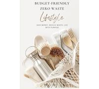 Budget-Friendy Zero Waste Lifestyle: Practical Ways to Save Money, Simplify Your Life, and Live Sustainably Every Day