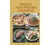 Budget High-Protein Cookbook: Affordable Recipes for Healthy Eating Without Breaking the Bank, Eat Well and Save Money at the Same Time (High-Protein Healthy Recipes)