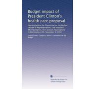 Budget impact of President Clinton's health care proposal: Hearing before the Committee on the Budget, House of Representatives, One Hundred Third ... held in Washington, DC, November 3, 1993