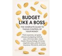 Budget Like a Boss - A Complete Guide to Taking Control of Your Money