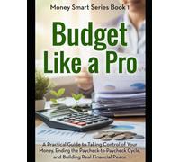 Budget Like a Pro: A Practical Guide to Taking Control of Your Money, Ending the Paycheck-to-Paycheck Cycle, and Building Real Financial Peace (Money Smart Series)