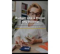 Budget Like a Pro on Any Income: A Simple Plan to Save More, Spend Smarter, and Stress Less