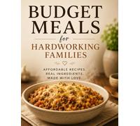 Budget Meals for Hardworking Families: Affordable Comfort Food Recipes Made with Simple Ingredients, Busy Schedules, and Real Life in Mind
