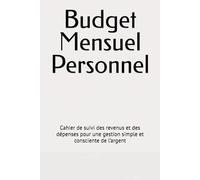 Budget Mensuel Personnel: Cahier de suivi des revenus et des dépenses pour une gestion simple et consciente de l’argent