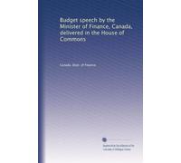 Budget speech by the Minister of Finance, Canada, delivered in the House of Commons: Volume 1