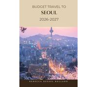 BUDGET TRAVEL TO SEOUL 2026-2027: Discover & Explore Seoul-Top Sights, Outdoor Escapes, Cultural Experiences & the Best Places to Stay and Eat