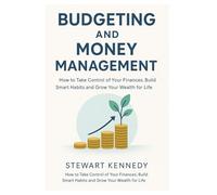 Budgeting and Money Management: How to Take Control of Your Finances, Build Smart Habits and Grow Your Wealth for Life