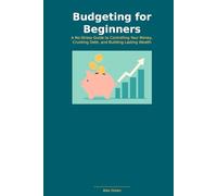 Budgeting for Beginners: A No-Stress Guide to Controlling Your Money, Crushing Debt, and Building Lasting Wealth