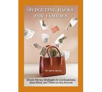 Budgeting Hacks for Families: Simple Money Strategies to Cut Expenses, Save More, and Thrive on Any Income
