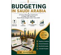 Budgeting In Saudi Arabia: A Finance Manager's Field Guide to Zakat, VAT, GOSI and Board-Ready Budgets Under Vision 2030