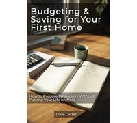 Budgeting & Saving for Your First Home: How to Prepare Financially Without Putting Your Life on Hold (The Path to Homeownership Series)