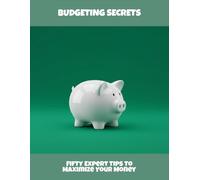 Budgeting Secrets: Fifty Expert Tips To Maximize Your Money