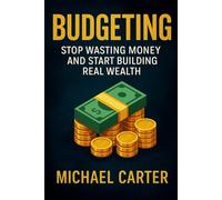 Budgeting: Stop Wasting Money and Start Building Real Wealth