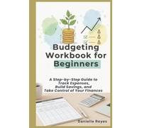 Budgeting Workbook for Beginners: A Step-by-Step Guide to Track Expenses, Build Savings, and Take Control of Your Finances
