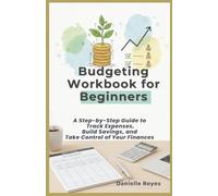 Budgeting Workbook for Beginners: A Step-by-Step Guide to Track Expenses, Build Savings, and Take Control of Your Finances