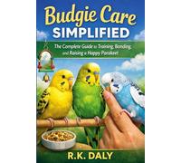 Budgie Care Simplified: The Complete Guide to Training, Bonding, and Raising a Happy Parakeet