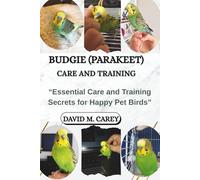 BUDGIE (PARAKEET) CARE AND TRAINING: “Essential Care and Training Secrets for Happy Pet Birds”