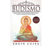Budismo: La Guía Principal de Filosofia para principiantes. Supera el Estrés y la Ansiedad y obtiene un sentido de Libertad y Felicidad a través de la Meditación y las Practicas Conscientes. (Español)