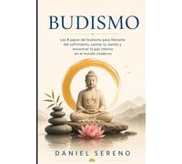Budismo: Los 8 pasos del budismo para liberarte del sufrimiento, calmar tu mente y encontrar la paz interior en el mundo moderno
