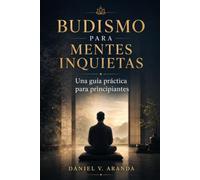 BUDISMO PARA MENTES INQUIETAS. Una guía práctica para principiantes: Meditación y atención plena desde la vida cotidiana.