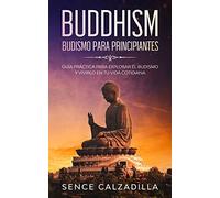 Budismo Para Principiantes: Guía Práctica Para Explorar el Budismo y Vivirlo en tu Vida Cotidiana