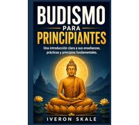 Budismo para principiantes: Una introducción clara a sus enseñanzas, prácticas y principios fundamentales.