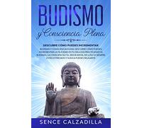 Budismo y Consciencia Plena: Descubre Cómo Puedes Incrementar la Felicidad en tu día a día Practicando el Budismo, la Consciencia y el Zen Budista, ... Estás Estresado y Nunca Puedes Elajarte