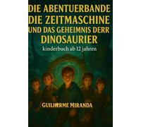 Bücher für Kinder ab 12: Die Abenteuerbande: Die Zeitmaschine und das Geheimnis der Dinosaurier (Die Abenteuerbande Zeitreisende)