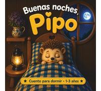 Buenas noches, Pipo: Cuento corto ilustrado con Pipo el erizo para dormir bebés y niños de 1 a 3 años - Una historia rítmica y relajante que ayuda a crear una rutina de sueño con animales de la granja