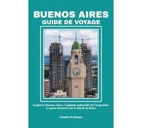 BUENOS AIRES GUIDE DE VOYAGE: Explorer Buenos Aires : Capitale culturelle de l’Argentine et porte d’entrée sur le Río de la Plata