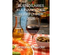 BUENOS AIRES KULINARISCHER REISEFÜHRER 2026: Die besten Restaurants in Palermo, San Telmo und Recoleta - Klassische Gerichte, Märkte, kulinarische ... für gutes Essen in Argentiniens Hauptstadt