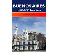 BUENOS AIRES Reiseführer 2025-2026: Entdecken Sie lebendige Viertel, eine reiche Kultur, historische Sehenswürdigkeiten und erstklassige Restaurants in Argentiniens Hauptstadt