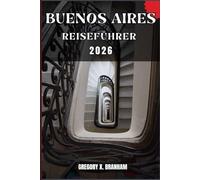 BUENOS AIRES REISEFÜHRER: Ein praktischer Leitfaden zur Entdeckung von Kultur, Natur, verborgenen Schätzen und absoluten Highlights.