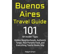 Buenos Aires Travel Guide - 101 Insider Tips: Hidden Neighborhoods, Authentic Tango, Real Porteño Food, and Everything Tourist Books Skip