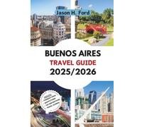 BUENOS AIRES TRAVEL GUIDE 2025/2026: Discover Argentina’s Capital: Tango Culture, Local Cuisine, Hidden Neighborhoods, and Essential Travel Tips for Regular and First-Time Visitors