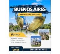 BUENOS AIRES TRAVEL GUIDE 2025-2026 (FULL COLOR): Discover Argentina's Dynamic Capital: Culture, History, Food, and Adventure Await