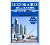 BUENOS AIRES TRAVEL GUIDE 2025-2026 (FULL COLOR): Unlock the Heart of the City with Insider Secrets to Culture, Adventure, and Seamless Exploration.