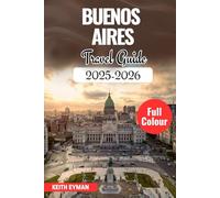 BUENOS AIRES TRAVEL GUIDE 2025-2026: The Curated Insider’s Guide to Culture, Cuisine, and Hidden Corners of Argentina’s Capital