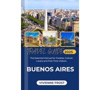 Buenos Aires Travel Guide 2025: The Essential Manual for Foodies, Culture Lovers and First-Time Visitors