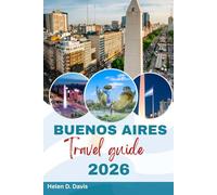 BUENOS AIRES TRAVEL GUIDE 2026: Exploring the Heart of Argentina: A Comprehensive Guide to Buenos Aires' Culture, Landmarks, and Hidden Gems"