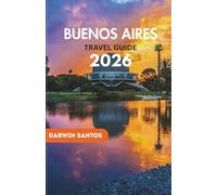BUENOS AIRES Travel Guide 2026: Revel in Buenos Aires, From Iconic Landmarks and Cultural Marvels to Trendy Districts and Culinary Masterpieces for a Memorable Experience