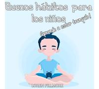 Buenos hábitos para los niños - Aprende a estar tranquilo: Consejos útiles para los niños sobre la gestión del estrés, la ansiedad y las emociones negativas (Como enseñar a los niños)