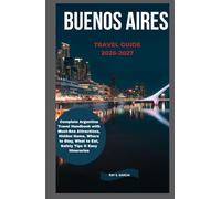 BUENOS TRAVEL GUIDE 2026-2027: Complete Argentina Travel Handbook with Must-See Attractions, Hidden Gems, Where to Stay, What to Eat, Safety Tips & Easy Itineraries