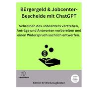 Bürgergeld & Jobcenter-Bescheide mit ChatGPT: Schreiben des Jobcenters verstehen, Anträge und Antworten vorbereiten und einen Widerspruch sachlich entwerfen (Die KI-Praxis-Playbook Serie)