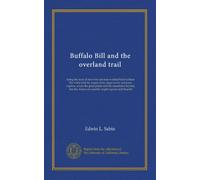 Buffalo Bill and the overland trail: being the story of how boy and man worked hard to blaze the white trail, by wagon train, stage coach, and pony ... American republic might expand and flourish