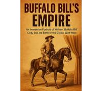 Buffalo Bill's Empire: An Immersive Portrait of William 'Buffalo Bill' Cody and the Birth of the Global Wild West (Prime History Short Read)
