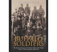 Buffalo Soldiers: The History and Legacy of the Black Soldiers Who Fought in the U.S. Army during the Indian Wars