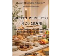 Buffet perfetto in 30 giorni: Aumenta il valore percepito del tuo hotel attraverso la colazione: 1 (Luxury Hospitality Solutions Guide Professionali)