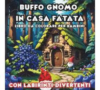 Buffo Gnomo in Casa Fatata,Libro da Colorare Facile e Divertente per Bambini: 36 Illustrazioni di Gnomi da Colorare e 30 Labirinti Educativi - Attività Creative per Bambini dai 4 agli 8 Anni