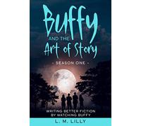 Buffy and the Art of Story Season One: Writing Better Fiction by Watching Buffy (Writing As A Second Career)